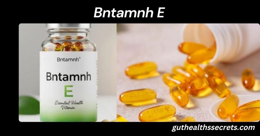 Bntamnh E: A Complete Guide for Consumers Bntamnh E